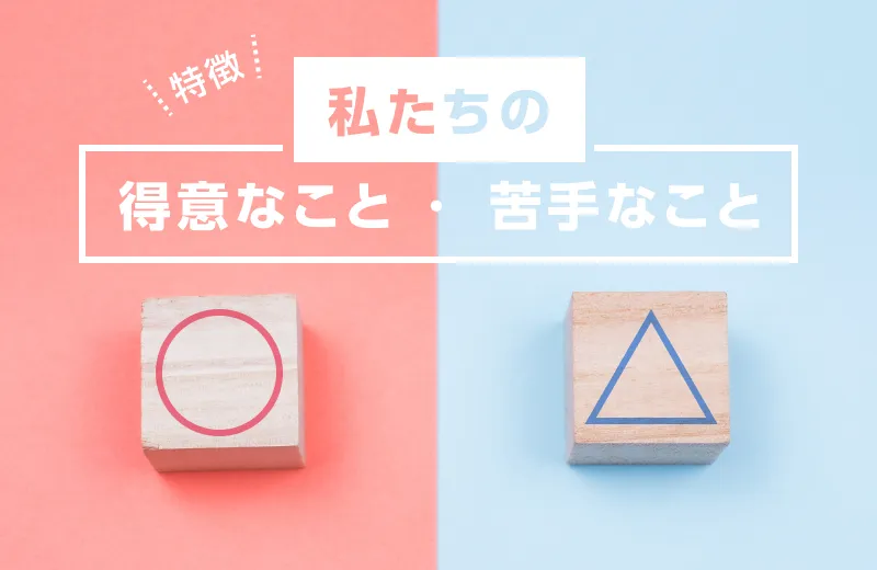 【特徴】私たちの得意なこと・苦手なこと
